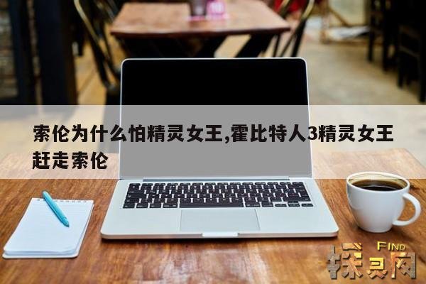 索伦为什么怕精灵女王,霍比特人3精灵女王赶走索伦