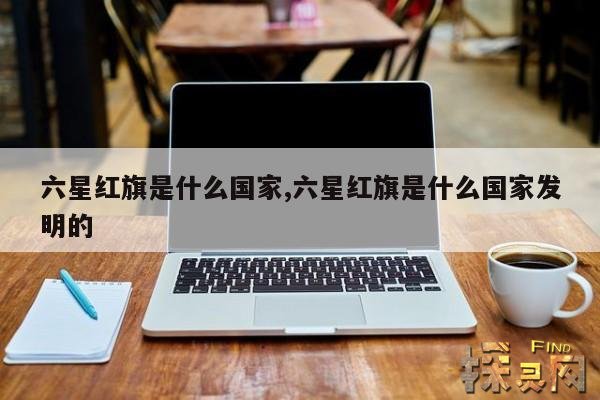 六星红旗是什么国家,六星红旗是什么国家发明的