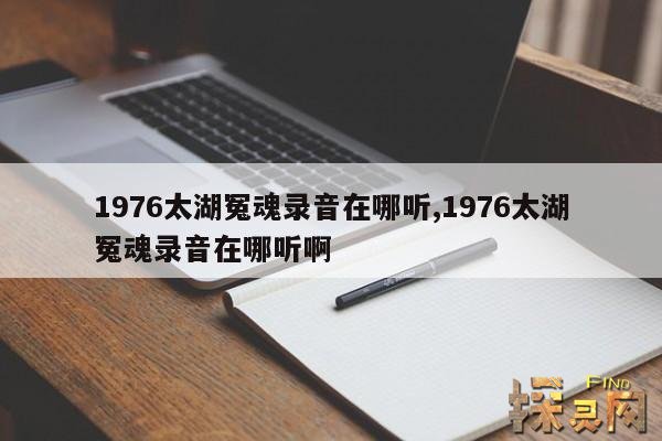 1976太湖冤魂录音在哪听,1976太湖冤魂录音在哪听啊