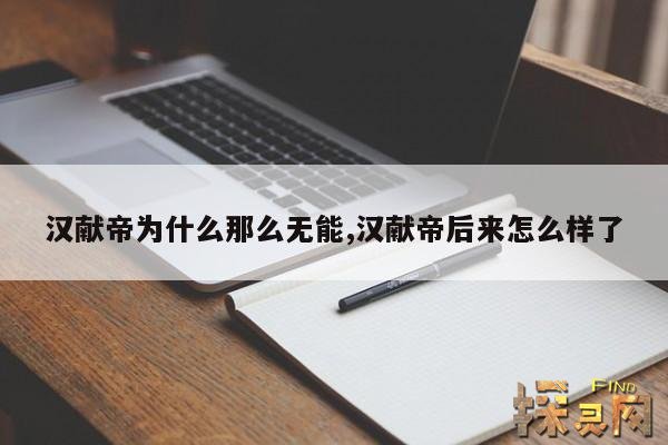 汉献帝为什么那么无能,汉献帝后来怎么样了