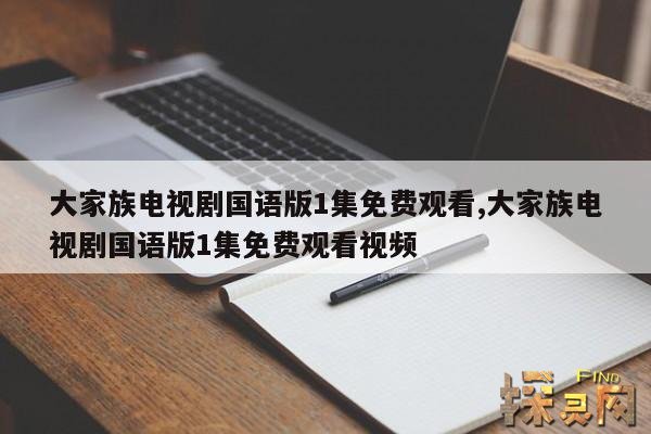 大家族电视剧国语版1集免费观看,大家族电视剧国语版1集免费观看视频