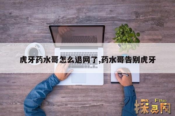 虎牙药水哥怎么退网了,药水哥告别虎牙