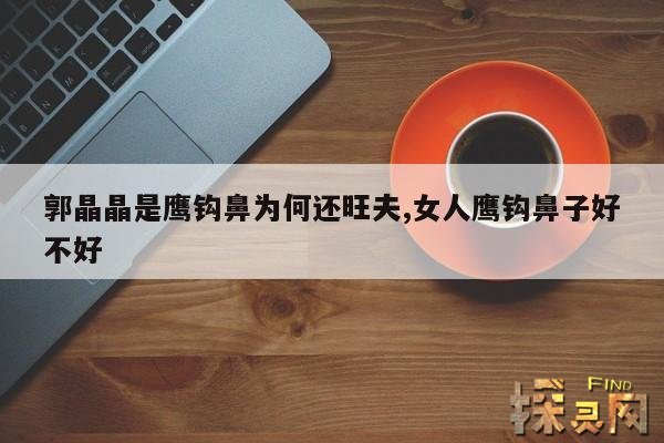 郭晶晶是鹰钩鼻为何还旺夫,女人鹰钩鼻子好不好