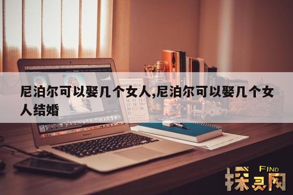 尼泊尔可以娶几个女人,尼泊尔可以娶几个女人结婚