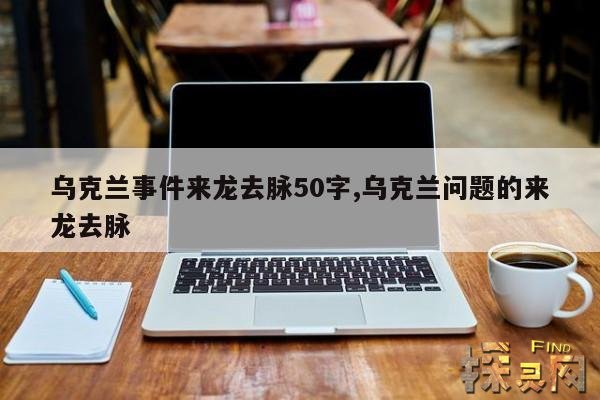 乌克兰事件来龙去脉50字,乌克兰问题的来龙去脉
