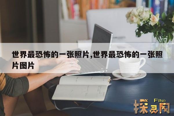 世界最恐怖的一张照片,世界最恐怖的一张照片图片