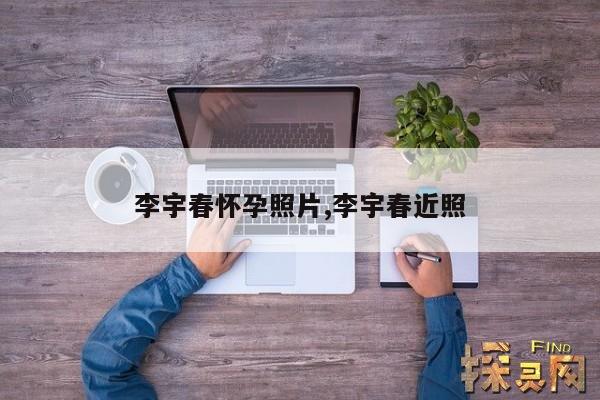 李宇春怀孕照片,李宇春近照