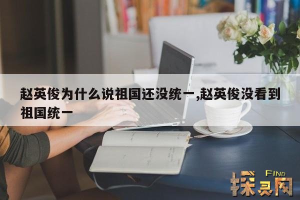 赵英俊为什么说祖国还没统一,赵英俊没看到祖国统一