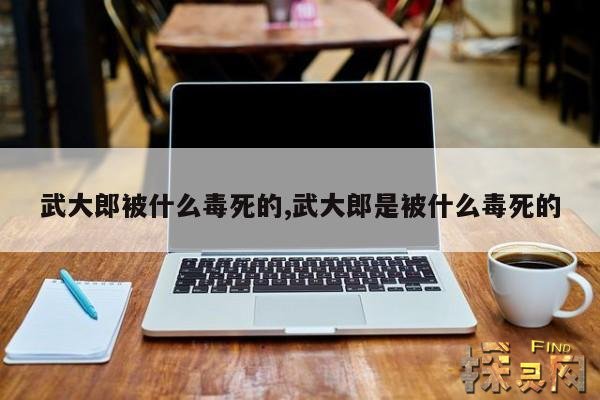 武大郎被什么毒死的,武大郎是被什么毒死的
