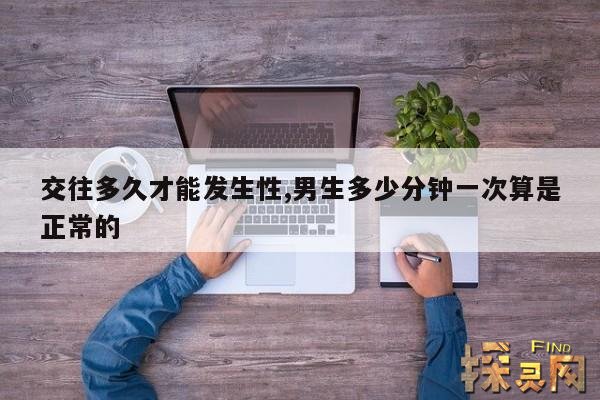 交往多久才能发生性,男生多少分钟一次算是正常的