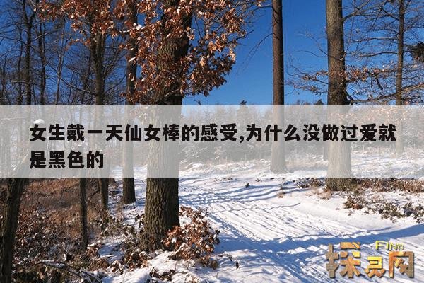 女生戴一天仙女棒的感受,为什么没做过爱就是黑色的