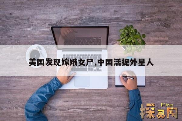 美国发现嫦娥女尸,中国活捉外星人