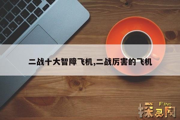 二战十大智障飞机,二战厉害的飞机