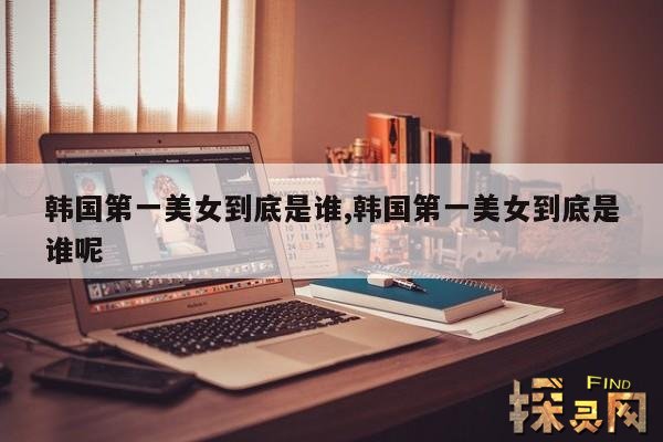 韩国第一美女到底是谁,韩国第一美女到底是谁呢