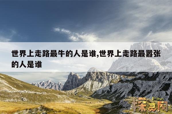 世界上走路最牛的人是谁,世界上走路最嚣张的人是谁
