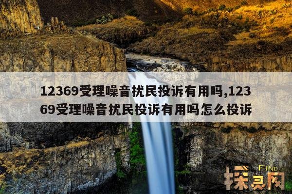 12369受理噪音扰民投诉有用吗,12369受理噪音扰民投诉有用吗怎么投诉
