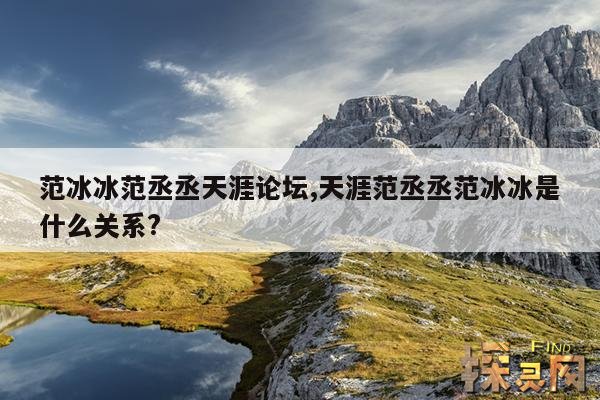 范冰冰范丞丞天涯论坛,天涯范丞丞范冰冰是什么关系?
