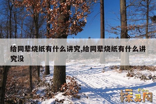 给同辈烧纸有什么讲究,给同辈烧纸有什么讲究没