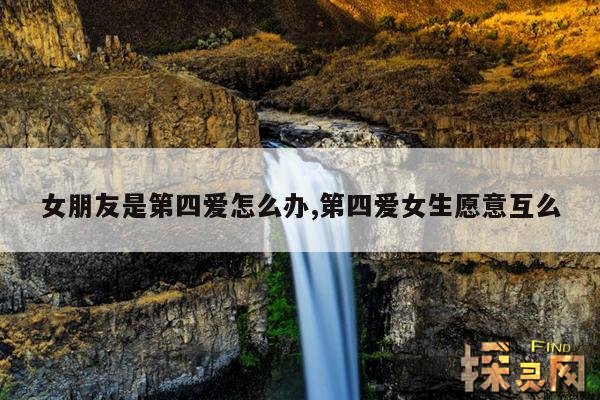 女朋友是第四爱怎么办,第四爱女生愿意互么
