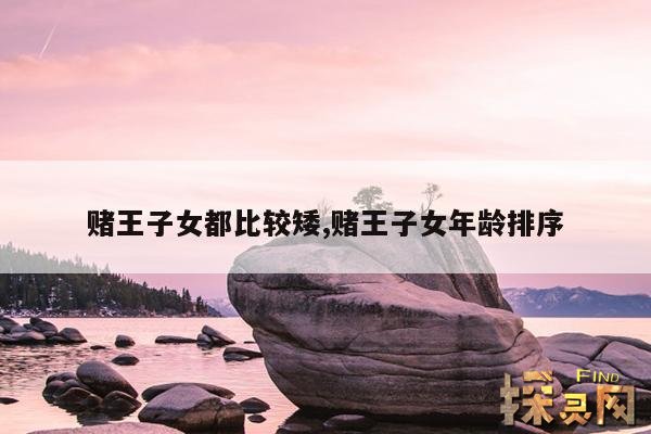 赌王子女都比较矮,赌王子女年龄排序