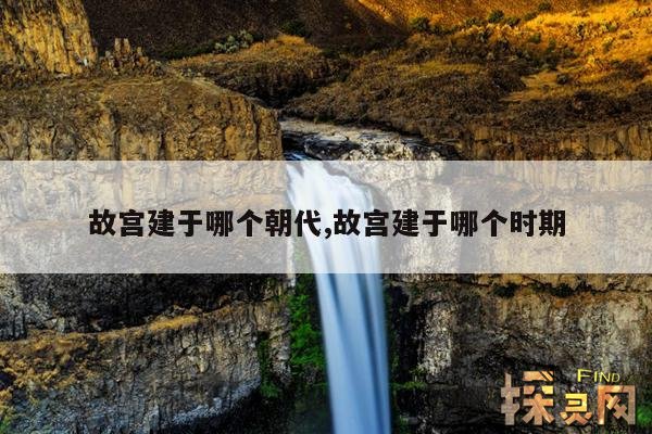 故宫建于哪个朝代,故宫建于哪个时期