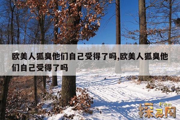 欧美人狐臭他们自己受得了吗,欧美人狐臭他们自己受得了吗
