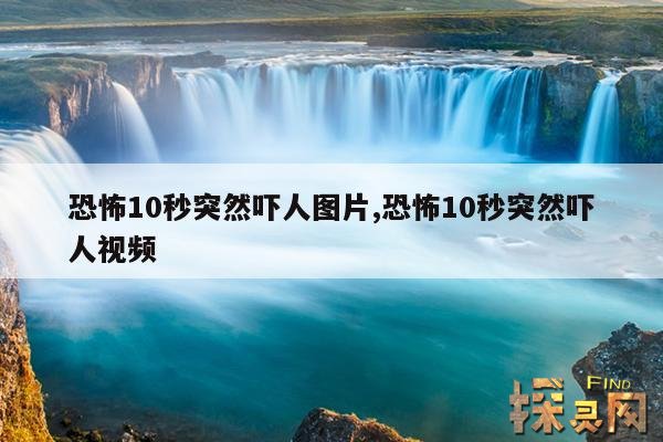 恐怖10秒突然吓人图片,恐怖10秒突然吓人视频