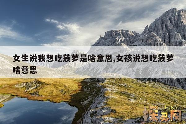 女生说我想吃菠萝是啥意思,女孩说想吃菠萝啥意思