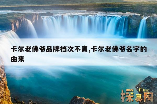 卡尔老佛爷品牌档次不高,卡尔老佛爷名字的由来