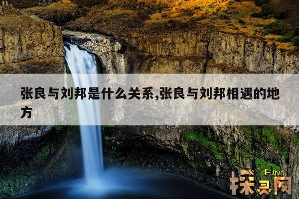 张良与刘邦是什么关系,张良与刘邦相遇的地方