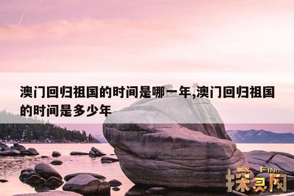 澳门回归祖国的时间是哪一年,澳门回归祖国的时间是多少年