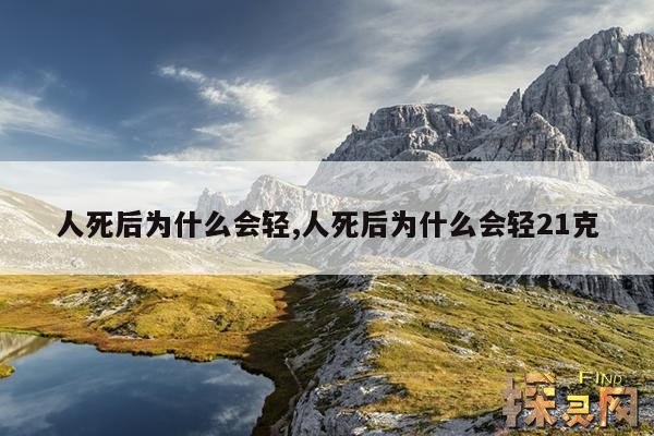 人死后为什么会轻,人死后为什么会轻21克