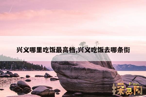 兴义哪里吃饭最高档,兴义吃饭去哪条街
