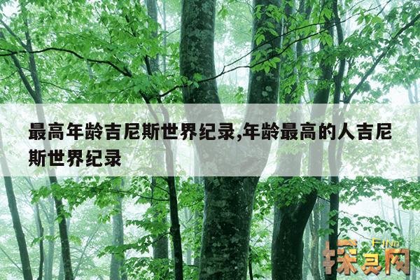 最高年龄吉尼斯世界纪录,年龄最高的人吉尼斯世界纪录