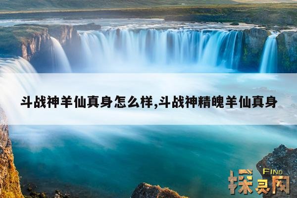 斗战神羊仙真身怎么样,斗战神精魄羊仙真身