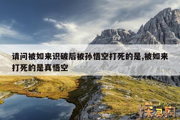 请问被如来识破后被孙悟空打死的是,被如来打死的是真悟空