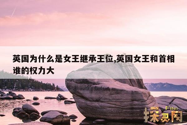 英国为什么是女王继承王位,英国女王和首相谁的权力大