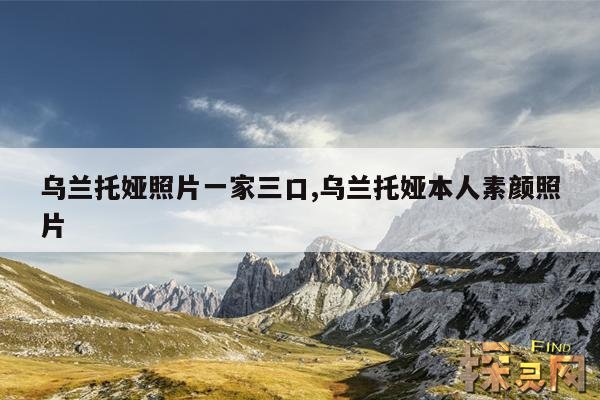 乌兰托娅照片一家三口,乌兰托娅本人素颜照片