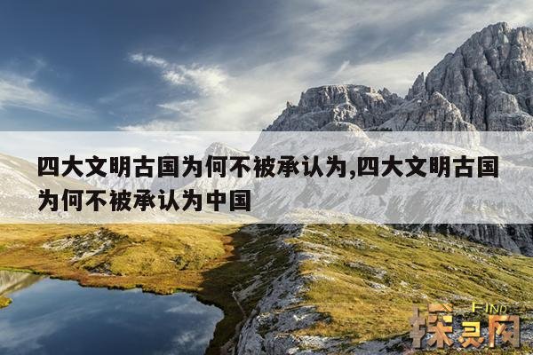 四大文明古国为何不被承认为,四大文明古国为何不被承认为中国