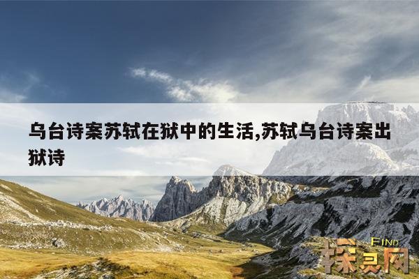 乌台诗案苏轼在狱中的生活,苏轼乌台诗案出狱诗