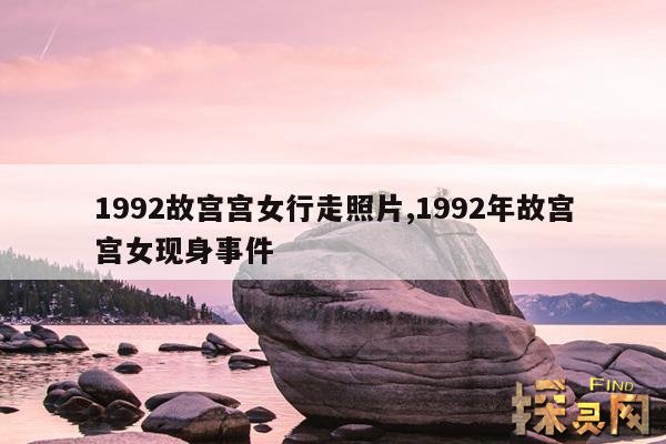 1992故宫宫女行走照片,1992年故宫宫女现身事件