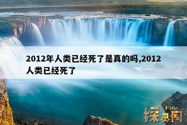2012年人类已经死了是真的吗,2012人类已经死了