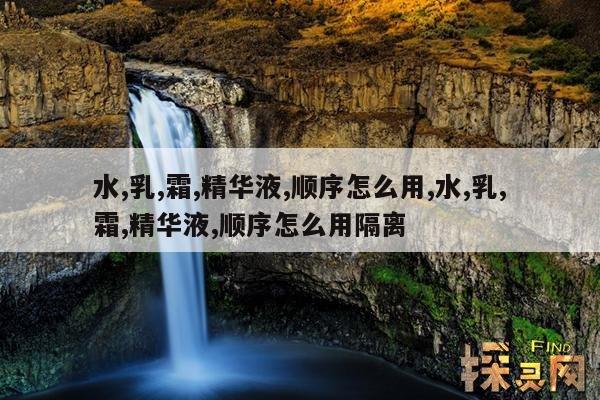 水,乳,霜,精华液,顺序怎么用,水,乳,霜,精华液,顺序怎么用隔离