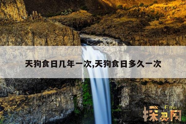 天狗食日几年一次,天狗食日多久一次