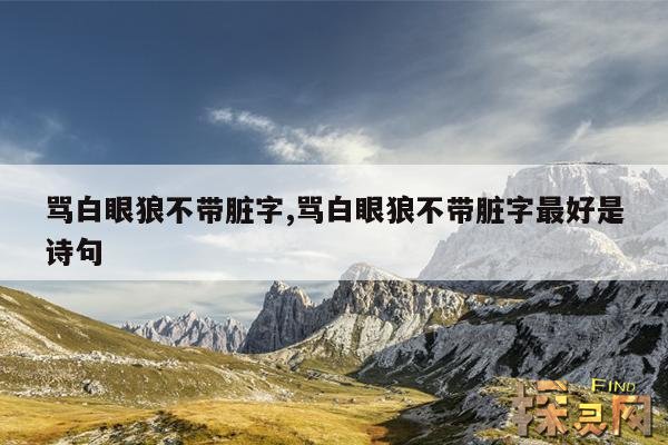 骂白眼狼不带脏字,骂白眼狼不带脏字最好是诗句