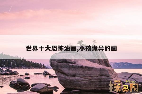 世界十大恐怖油画,小孩诡异的画