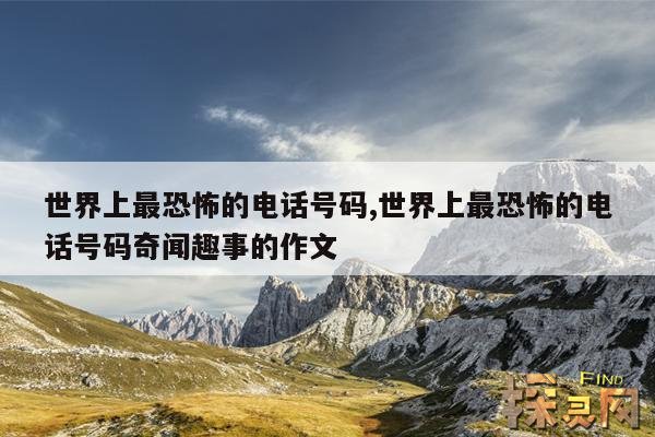 世界上最恐怖的电话号码,世界上最恐怖的电话号码奇闻趣事的作文