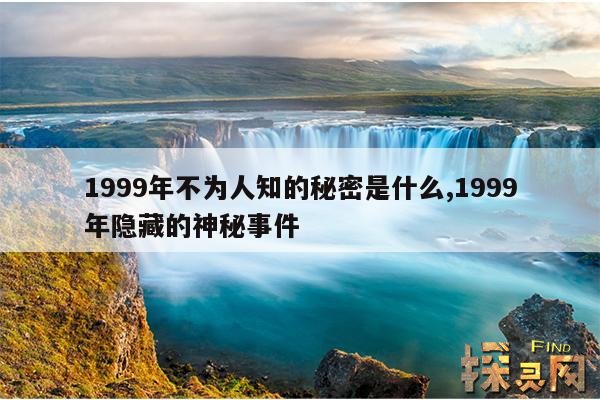 1999年不为人知的秘密是什么,1999年隐藏的神秘事件