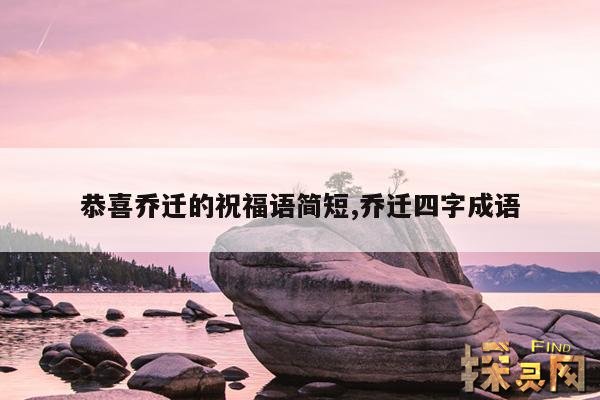 恭喜乔迁的祝福语简短,乔迁四字成语