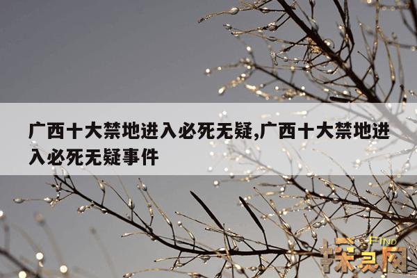 广西十大禁地进入必死无疑,广西十大禁地进入必死无疑事件